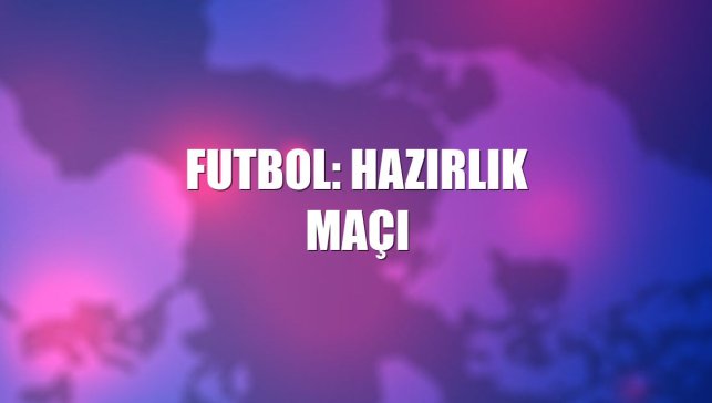 Futbol: Hazırlık maçı