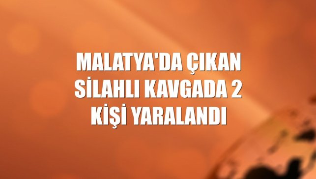 Malatya'da çıkan silahlı kavgada 2 kişi yaralandı