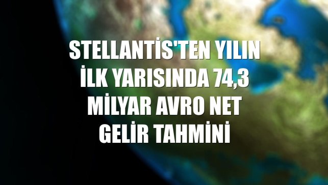Stellantis'ten yılın ilk yarısında 74,3 milyar avro net gelir tahmini