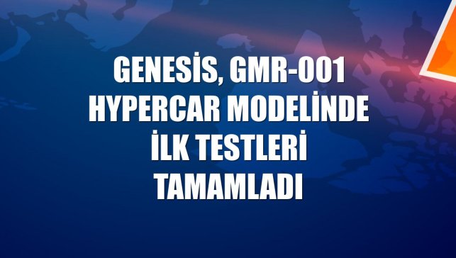 Genesis, GMR-001 Hypercar modelinde ilk testleri tamamladı