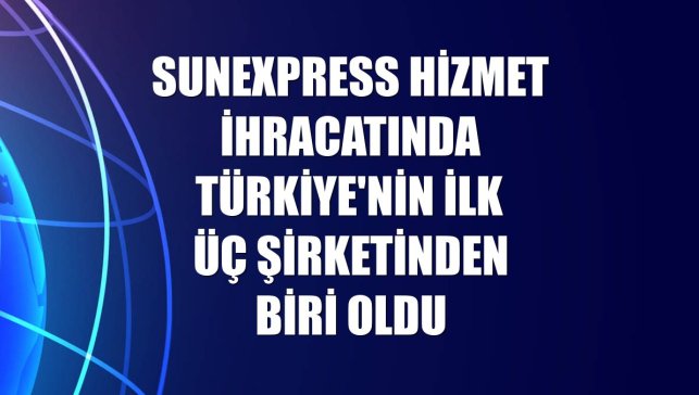 SunExpress hizmet ihracatında Türkiye'nin ilk üç şirketinden biri oldu