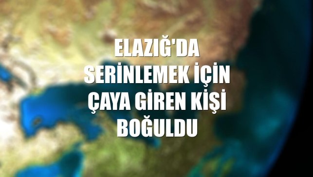 Elazığ'da serinlemek için çaya giren kişi boğuldu