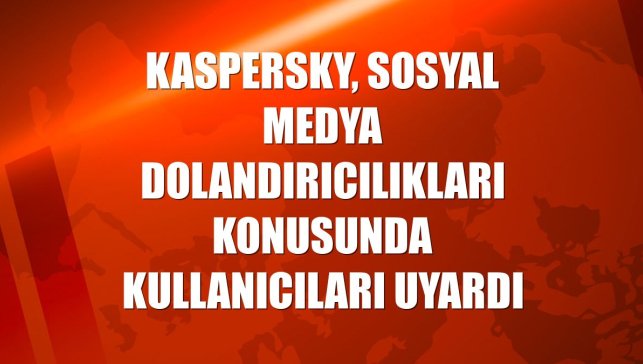Kaspersky, sosyal medya dolandırıcılıkları konusunda kullanıcıları uyardı