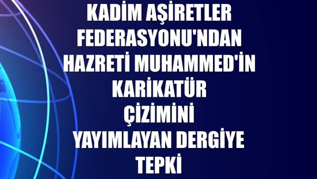 Kadim Aşiretler Federasyonu'ndan Hazreti Muhammed'in karikatür çizimini yayımlayan dergiye tepki