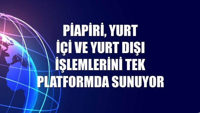 Piapiri, yurt içi ve yurt dışı işlemlerini tek platformda sunuyor