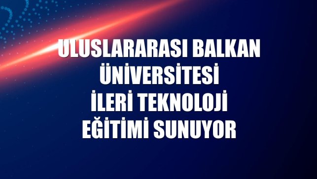 Uluslararası Balkan Üniversitesi ileri teknoloji eğitimi sunuyor