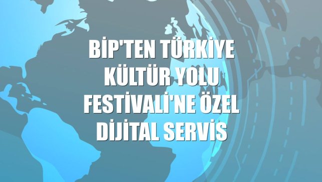 BiP'ten Türkiye Kültür Yolu Festivali'ne özel dijital servis