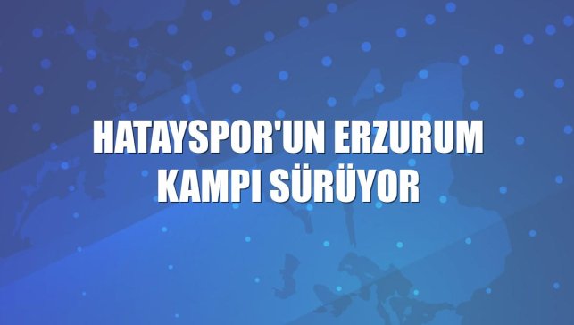 Hatayspor'un Erzurum kampı sürüyor