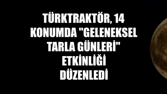 TürkTraktör, 14 konumda "Geleneksel Tarla Günleri" etkinliği düzenledi
