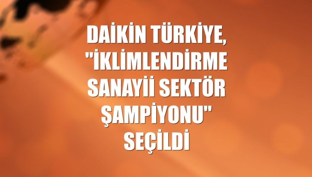 Daikin Türkiye, "İklimlendirme Sanayii Sektör Şampiyonu" seçildi