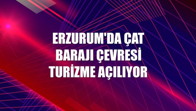Erzurum'da Çat Barajı çevresi turizme açılıyor