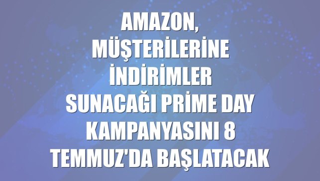 Amazon, müşterilerine indirimler sunacağı Prime Day kampanyasını 8 Temmuz'da başlatacak