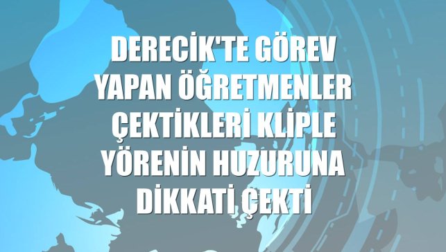 Derecik'te görev yapan öğretmenler çektikleri kliple yörenin huzuruna dikkati çekti