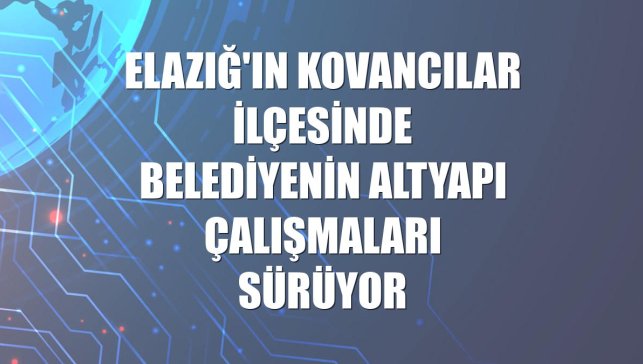 Elazığ'ın Kovancılar ilçesinde belediyenin altyapı çalışmaları sürüyor
