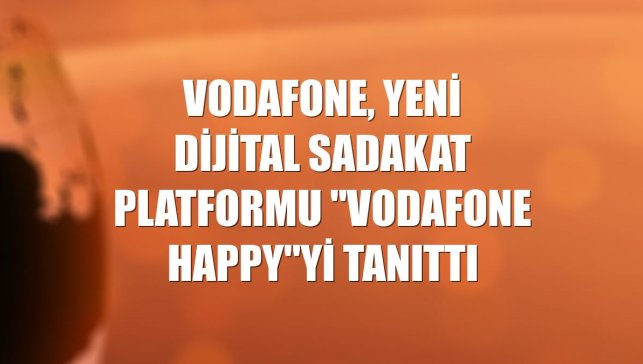 Vodafone, yeni dijital sadakat platformu "Vodafone Happy"yi tanıttı