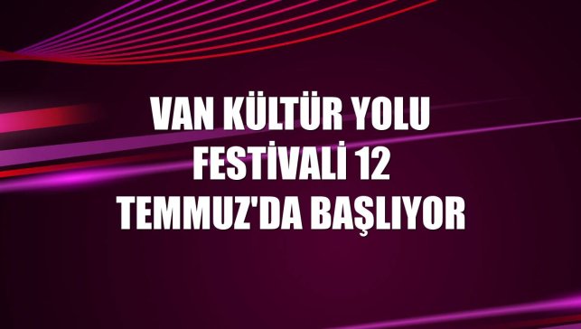 Van Kültür Yolu Festivali 12 Temmuz'da başlıyor