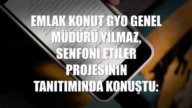 Emlak Konut GYO Genel Müdürü Yılmaz, Senfoni Etiler projesinin tanıtımında konuştu: