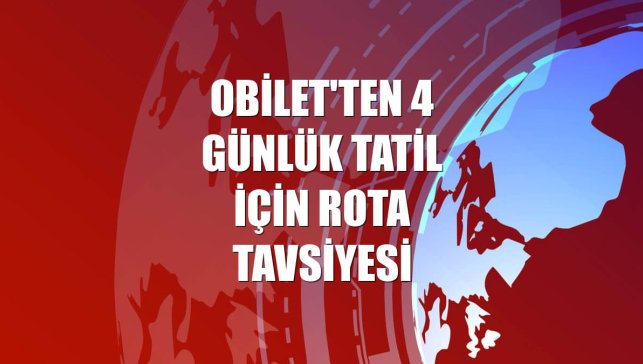 Obilet'ten 4 günlük tatil için rota tavsiyesi