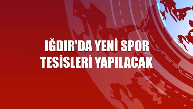 Iğdır'da yeni spor tesisleri yapılacak