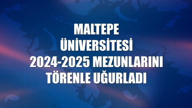 Maltepe Üniversitesi 2024-2025 mezunlarını törenle uğurladı