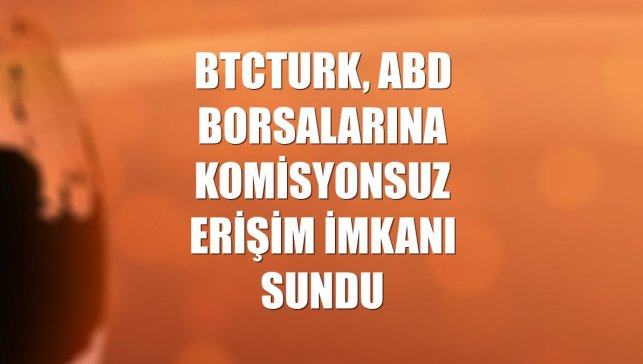 BtcTurk, ABD borsalarına komisyonsuz erişim imkanı sundu