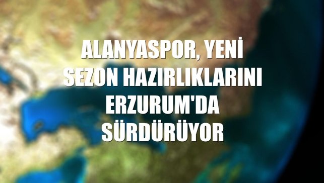 Alanyaspor, yeni sezon hazırlıklarını Erzurum'da sürdürüyor