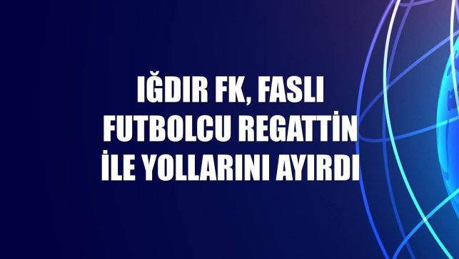 Iğdır FK, Faslı futbolcu Regattin ile yollarını ayırdı