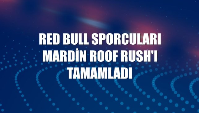 Red Bull sporcuları Mardin Roof Rush'ı tamamladı