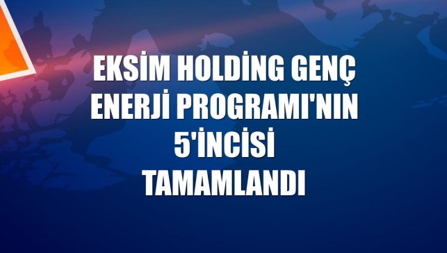 Eksim Holding Genç Enerji Programı'nın 5'incisi tamamlandı