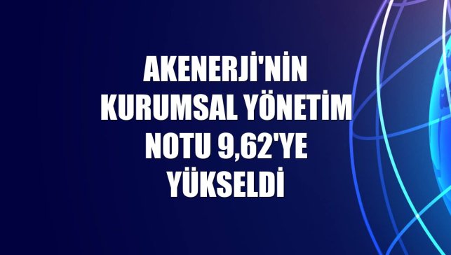 Akenerji'nin kurumsal yönetim notu 9,62'ye yükseldi