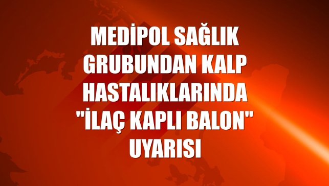 Medipol Sağlık Grubundan kalp hastalıklarında "ilaç kaplı balon" uyarısı