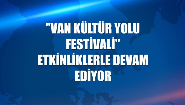 "Van Kültür Yolu Festivali" etkinliklerle devam ediyor