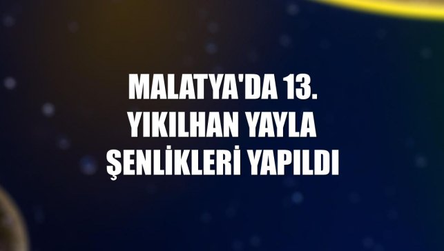 Malatya'da 13. Yıkılhan Yayla Şenlikleri yapıldı