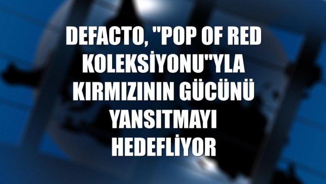 DeFacto, "Pop of Red Koleksiyonu"yla kırmızının gücünü yansıtmayı hedefliyor