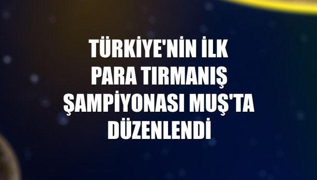 Türkiye'nin ilk para tırmanış şampiyonası Muş'ta düzenlendi