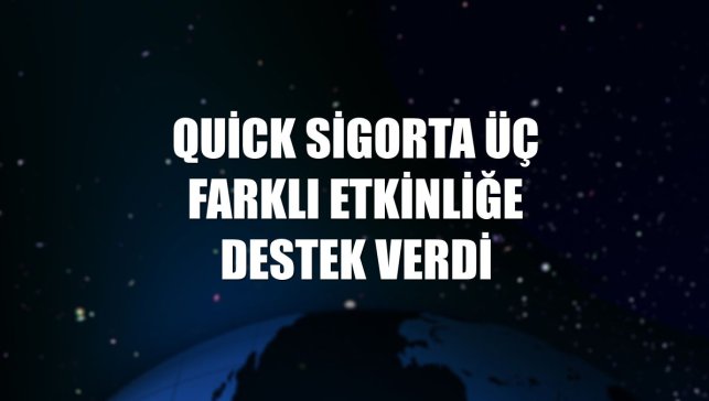 Quick Sigorta üç farklı etkinliğe destek verdi