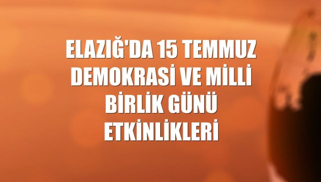Elazığ'da 15 Temmuz Demokrasi ve Milli Birlik Günü etkinlikleri