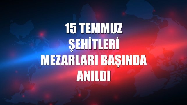 15 Temmuz Şehitleri mezarları başında anıldı