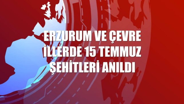 Erzurum ve çevre illerde 15 Temmuz şehitleri anıldı