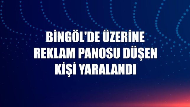 Bingöl'de üzerine reklam panosu düşen kişi yaralandı