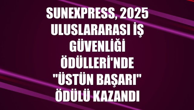 SunExpress, 2025 Uluslararası İş Güvenliği Ödülleri'nde "Üstün Başarı" ödülü kazandı