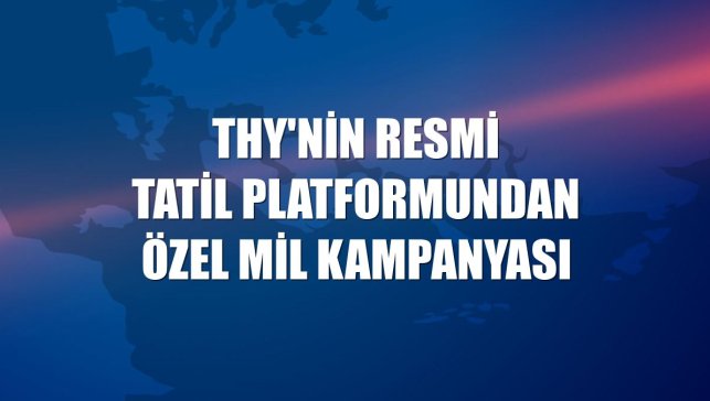 THY'nin resmi tatil platformundan özel mil kampanyası