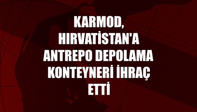 Karmod, Hırvatistan'a antrepo depolama konteyneri ihraç etti