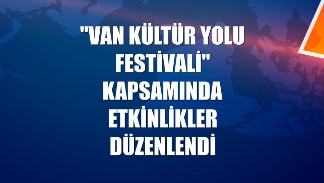"Van Kültür Yolu Festivali" kapsamında etkinlikler düzenlendi