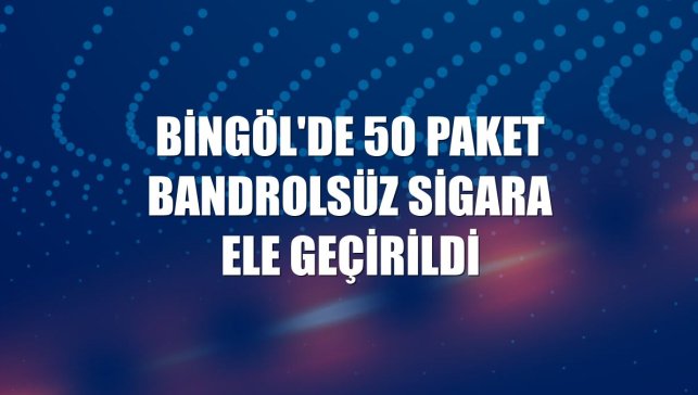 Bingöl'de 50 paket bandrolsüz sigara ele geçirildi