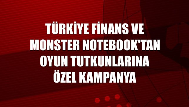 Türkiye Finans ve Monster Notebook'tan oyun tutkunlarına özel kampanya