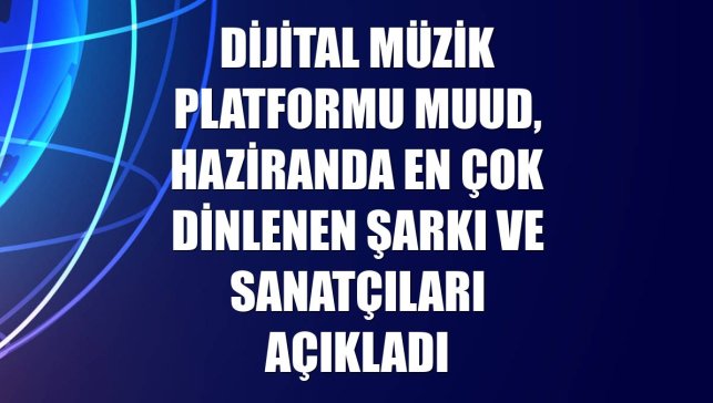 Dijital müzik platformu Muud, haziranda en çok dinlenen şarkı ve sanatçıları açıkladı