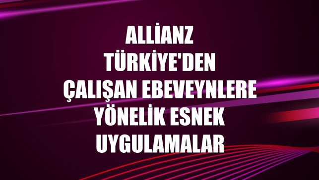 Allianz Türkiye'den çalışan ebeveynlere yönelik esnek uygulamalar