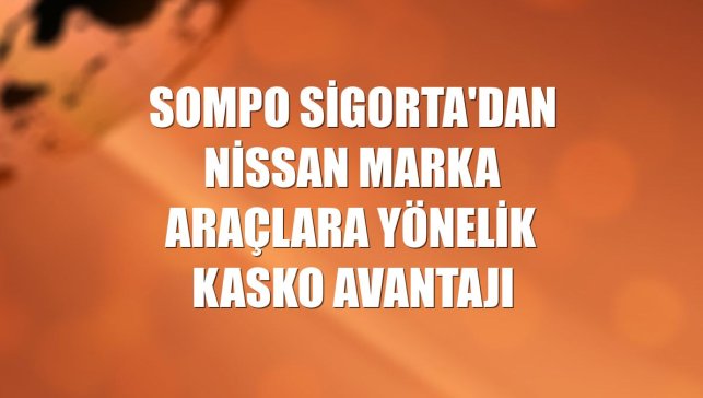 Sompo Sigorta'dan Nissan marka araçlara yönelik kasko avantajı