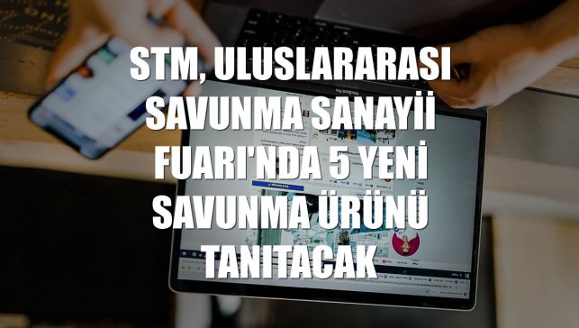 STM, Uluslararası Savunma Sanayii Fuarı'nda 5 yeni savunma ürünü tanıtacak